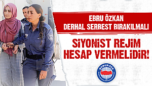 EBRU ÖZKAN DERHAL SERBEST BIRAKILMALI, SİYONİST REJİM HESAP VERMELİDİR!