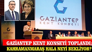 GAZİANTEP KENT KONSEYİ TOPLANDI; KAHRAMANMARAŞ HALA NEYİ BEKLİYOR