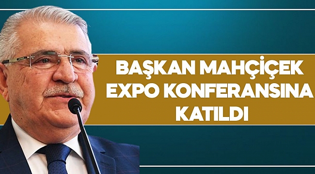 BAŞKAN MAHÇİÇEK EXPO KONFERANSINA KATILDI