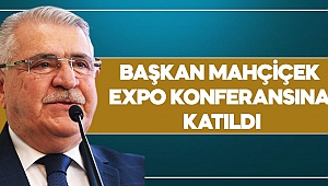 BAŞKAN MAHÇİÇEK EXPO KONFERANSINA KATILDI