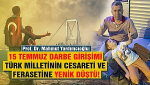 YARDIMCIOĞLU: 15 TEMMUZ DARBE GİRİŞİMİ TÜRK MİLLETİNİN CESARETİ VE FERASETİNE YENİK DÜŞTÜ