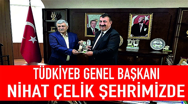 TÜDKİYEB GENEL BAŞKANI NİHAT ÇELİK ŞEHRİMİZDE