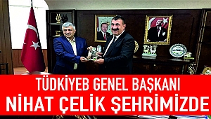 TÜDKİYEB GENEL BAŞKANI NİHAT ÇELİK ŞEHRİMİZDE