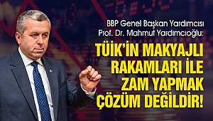Yardımcıoğlu: TÜİK'in Makyajlı Rakamları ile Zam Yapmak Çözüm Değildir!