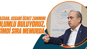 Yazgan, Asgari Ücret Zammını Olumlu Buluyoruz, Şimdi Sıra Memurda