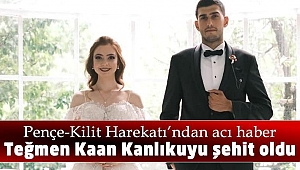 TEĞMEN KAAN KANLIKUYU PENÇE-KİLİT HAREKATI'NDA ŞEHİT OLDU