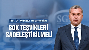 YARDIMCIOĞLU: SGK TEŞVİKLERİ SADELEŞTİRİLMELİ