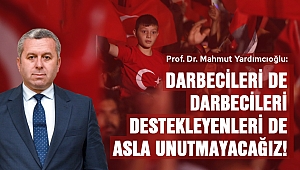 Yardımcıoğlu: Darbecileri de darbecileri destekleyenleri de asla unutmayacağız!