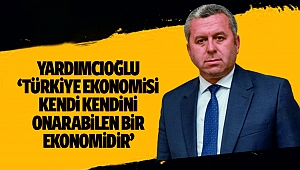 Yardımcıoğlu, Türkiye Ekonomisi Kendi Kendini Onarabilen Bir Ekonomidir