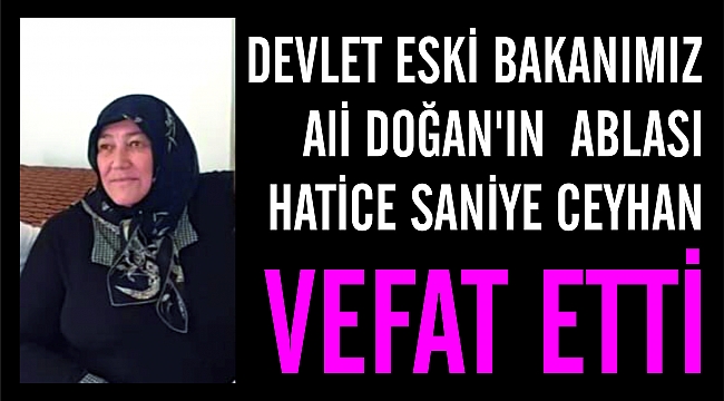 Devlet Eski Bakanımız Ali Doğan'ın Ablası Hatice Saniye CEYHAN Vefat Etti