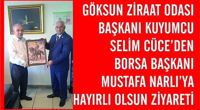 GÖKSUN ZİRAAT ODASI BAŞKANI KUYUMCU SELİM CÜCE’DEN BORSA BAŞKANI MUSTAFA NARLI’YA HAYIRLI OLSUN ZİYARETİ