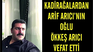 KADİRAĞALARDAN ARİF ARICI’NIN OĞLU ÖKKEŞ ARICI VEFAT ETTİ