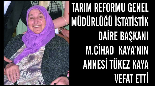 TARIM REFORMU GENEL MÜDÜRLÜĞÜ İSTATİSTİK DAİRE BAŞKANI M.CİHAD KAYANIN ANNESİ TÜKEZ KAYA VEFAT ETTİ