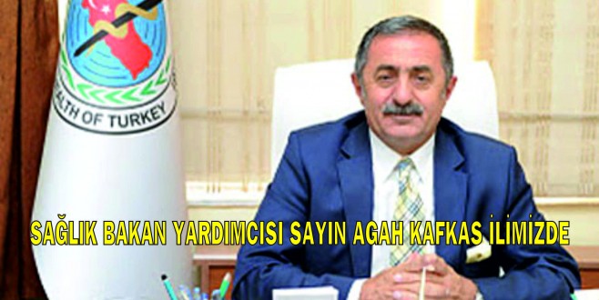 SAĞLIK BAKAN YARDIMCISI AGAH KAFKAS İLİMİZDE İNCEEMELERDE BULUNACAK