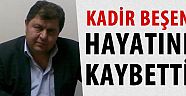 İLİMİZİN SEVİLEN İNSANLARINDAN KADİR BEŞEN VEFAT ETTİ.